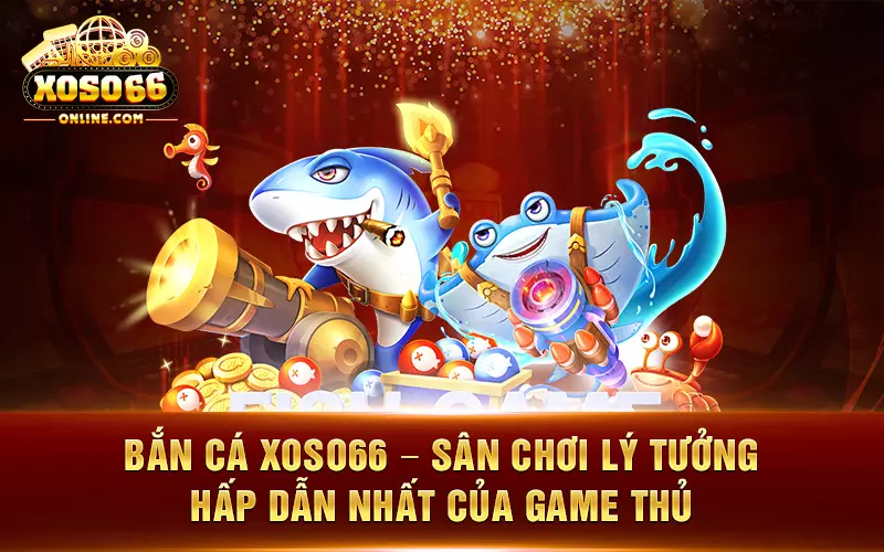 Bắn cá Xoso66 – Sân chơi lý tưởng hấp dẫn nhất của game thủ